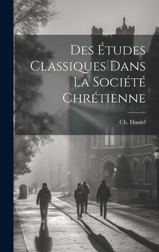Cover image for Des etudes classiques dans la societe chretienne