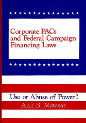 Cover image for Corporate PACs and Federal Campaign Financing Laws: Use or Abuse of Power?