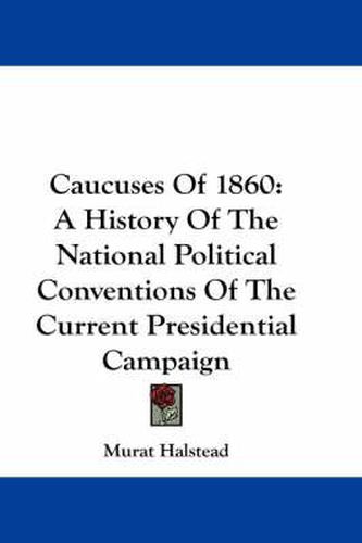 Cover image for Caucuses of 1860: A History of the National Political Conventions of the Current Presidential Campaign