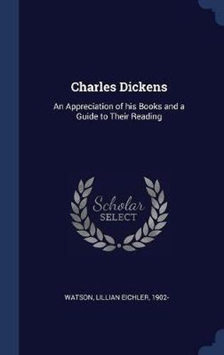 Charles Dickens: An Appreciation of His Books and a Guide to Their Reading