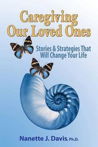 Cover image for Caregiving Our Loved Ones: Stories and Strategies That Will Change Your Life