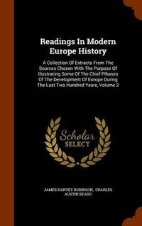 Cover image for Readings in Modern Europe History: A Collection of Extracts from the Sources Chosen with the Purpose of Illustrating Some of the Chief Plhases of the Development of Europe During the Last Two Hundred Years, Volume 2