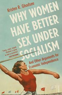 Cover image for Why Women Have Better Sex Under Socialism: And Other Arguments for Economic Independence