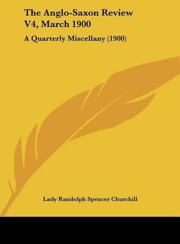 The Anglo-Saxon Review V4, March 1900: A Quarterly Miscellany (1900)