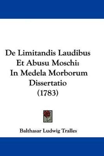 de Limitandis Laudibus Et Abusu Moschi: In Medela Morborum Dissertatio (1783)