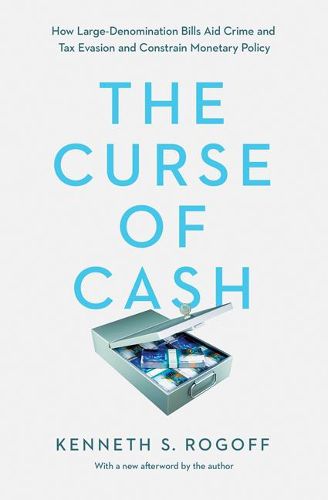 Cover image for The Curse of Cash: How Large-Denomination Bills Aid Crime and Tax Evasion and Constrain Monetary Policy