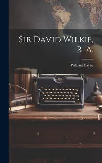 Cover image for Sir David Wilkie, R. A.