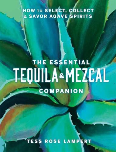 Cover image for The Essential Tequila & Mezcal Companion: How to Select, Collect & Savor Agave Spirits