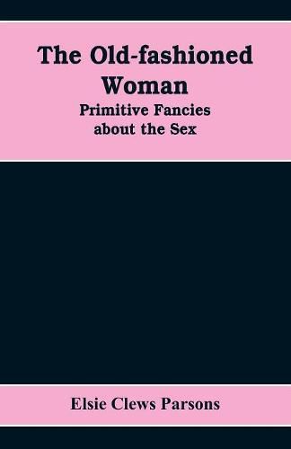 Cover image for The Old-fashioned Woman: Primitive Fancies about the Sex