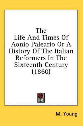 Cover image for The Life and Times of Aonio Paleario or a History of the Italian Reformers in the Sixteenth Century (1860)