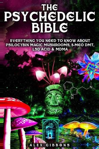 Cover image for The Psychedelic Bible - Everything You Need To Know About Psilocybin Magic Mushrooms, 5-Meo DMT, LSD/Acid & MDMA