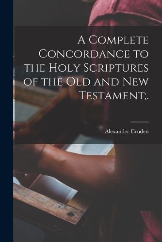 Cover image for A Complete Concordance to the Holy Scriptures of the Old and New Testament;.