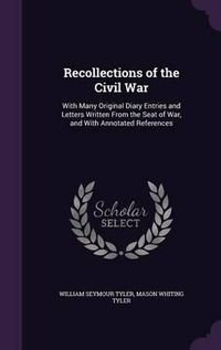 Cover image for Recollections of the Civil War: With Many Original Diary Entries and Letters Written from the Seat of War, and with Annotated References