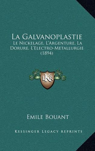 La Galvanoplastie: Le Nickelage, L'Argenture, La Dorure, L'Electro-Metallurgie (1894)