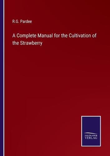 Cover image for A Complete Manual for the Cultivation of the Strawberry