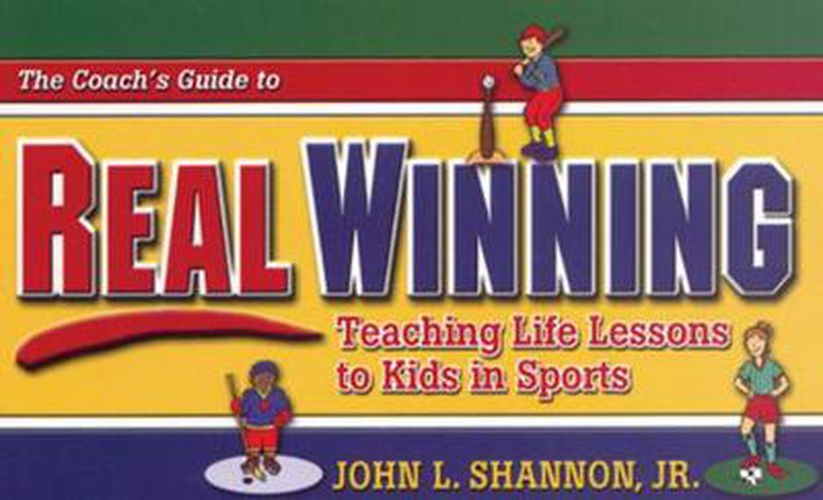 The Coach's Guide to Real Winning: Teaching Life Lessons to Kids in Sports