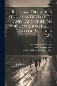 Cover image for Rubicam Dictation Studies as Developed and Taught in the Rubicam Shorthand College, St. Louis. Mo