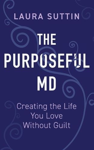 Cover image for The Purposeful MD - Creating the Life You Love Without Guilt