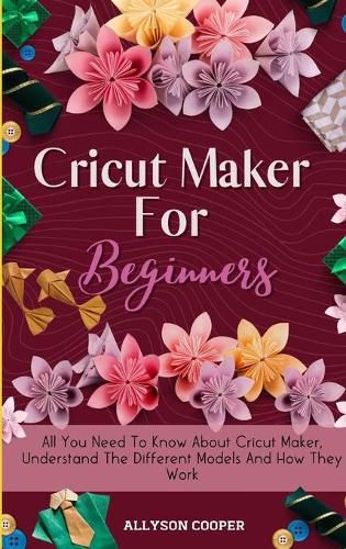 Cover image for Cricut Maker For Beginners: All You Need To Know About Cricut Maker, Understand The Different Models And How They Work