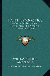 Cover image for Light Gymnastics: A Guide to Systematic Instruction in Physical Training (1889)