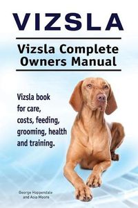 Cover image for Vizsla. Vizsla Complete Owners Manual. Vizsla book for care, costs, feeding, grooming, health and training.