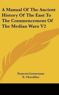 Cover image for A Manual of the Ancient History of the East to the Commencement of the Median Wars V2