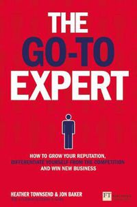 Cover image for Go-To Expert, The: How to Grow Your Reputation, Differentiate Yourself From the Competition and Win New Business