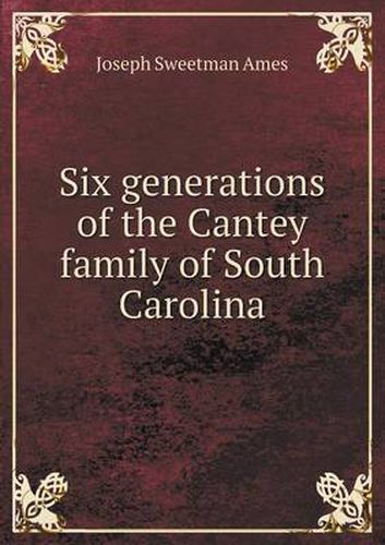 Cover image for Six generations of the Cantey family of South Carolina