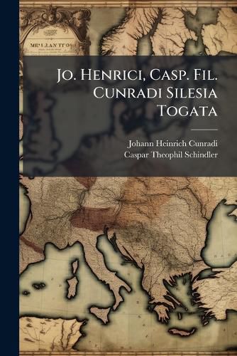 Cover image for Jo. Henrici, Casp. Fil. Cunradi Silesia Togata: Sive Silesiorum Doctrina & Virtutibus Clarissimorum Elogia, Singulis Distichis Comprehensa