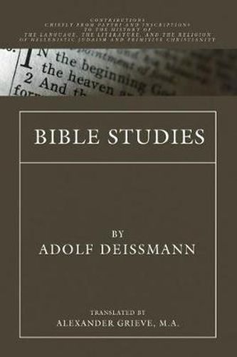 Bible Studies: Contributions Chiefly from Papyri and Inscriptions to the History of the Language, Literature, and Religion of Hellenistic Judaism and Primitive Christianity