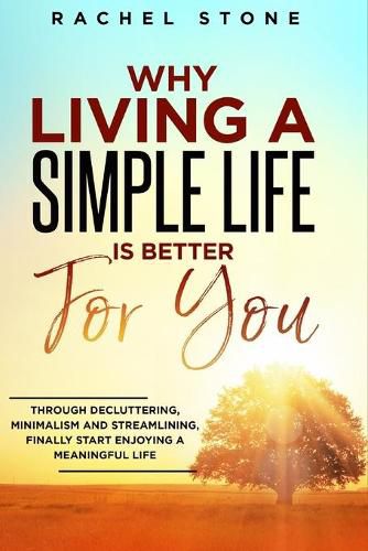 Cover image for Why Living a Simple Life is Better for You: An easy guide to help you change the way you think about your life. Take steps to start living a stress-free existence and discover the power of simplicity.