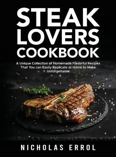 Cover image for Steak Lovers Cookbook: A Unique Collection of Homemade Flavorful Recipes That You can Easily Replicate at Home to Make Unforgettable Meals