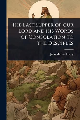 Cover image for The Last Supper of our Lord and his Words of Consolation to the Desciples