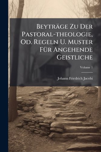Cover image for Beytr GE Zu Der Pastoral-Theologie, Od. Regeln U. Muster F R Angehende Geistliche, Volume 1