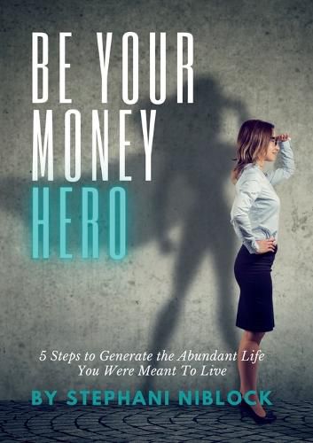 Cover image for Be Your Money Hero: 5 Steps to Generate the Abundant Life You Were Meant To Live