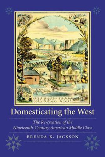 Domesticating the West: The Re-creation of the Nineteenth-Century American Middle Class