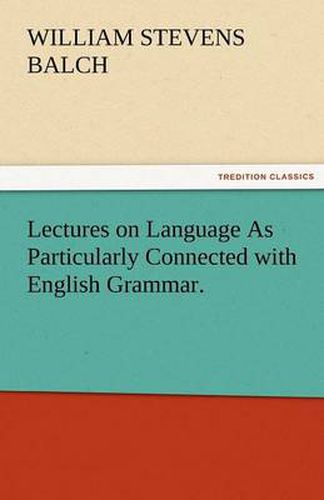 Cover image for Lectures on Language as Particularly Connected with English Grammar.