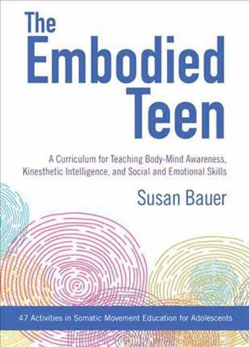 Cover image for The Embodied Teen: A Somatic Curriculum for Teaching Body-Mind Awareness, Kinesthetic Intelligence, and Social and Emotional Skills--50 Activities in Somatic Movement Education