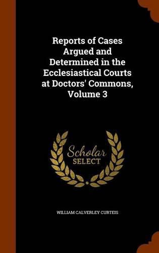 Cover image for Reports of Cases Argued and Determined in the Ecclesiastical Courts at Doctors' Commons, Volume 3