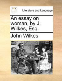 Cover image for An Essay on Woman, by J. Wilkes, Esq.