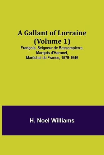 Cover image for A Gallant of Lorraine (Volume 1) Francois, Seigneur de Bassompierre, Marquis d'Haronel, Marechal de France, 1579-1646