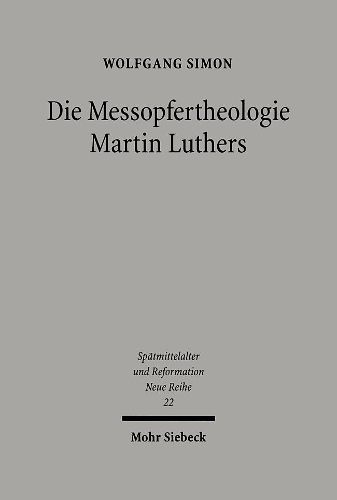 Cover image for Die Messopfertheologie Martin Luthers: Voraussetzungen, Genese, Gestalt und Rezeption