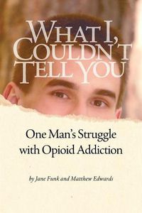 Cover image for What I Couldn't Tell You: One Man's Struggle with Opioid Addiction