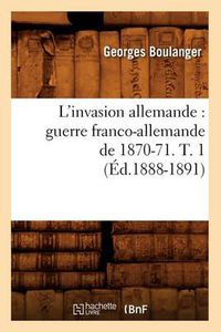 Cover image for L'Invasion Allemande: Guerre Franco-Allemande de 1870-71. T. 1 (Ed.1888-1891)