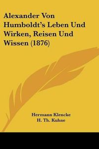 Cover image for Alexander Von Humboldt's Leben Und Wirken, Reisen Und Wissen (1876)