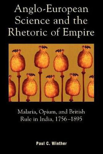 Cover image for Anglo-European Science and the Rhetoric of Empire: Malaria, Opium, and British Rule in India, 1756D1895