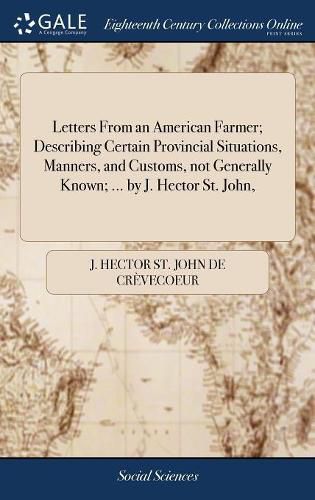 Letters From an American Farmer; Describing Certain Provincial Situations, Manners, and Customs, not Generally Known; ... by J. Hector St. John,