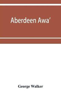 Cover image for Aberdeen awa': sketches of its men, manners, and customs as delineated in Brown's book-stall, 1892-4