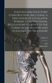 Cover image for Statutes and Statutory Construction, Including a Discussion of Legislative Powers, Constitutional Regulations Relative to the Forms of Legislation and to Legislative Procedure; Volume 2