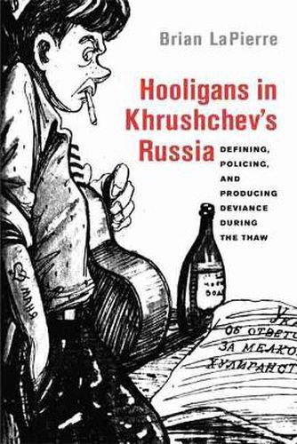 Cover image for Hooligans in Khrushchev's Russia: Defining, Policing, and Producing Deviance during the Thaw